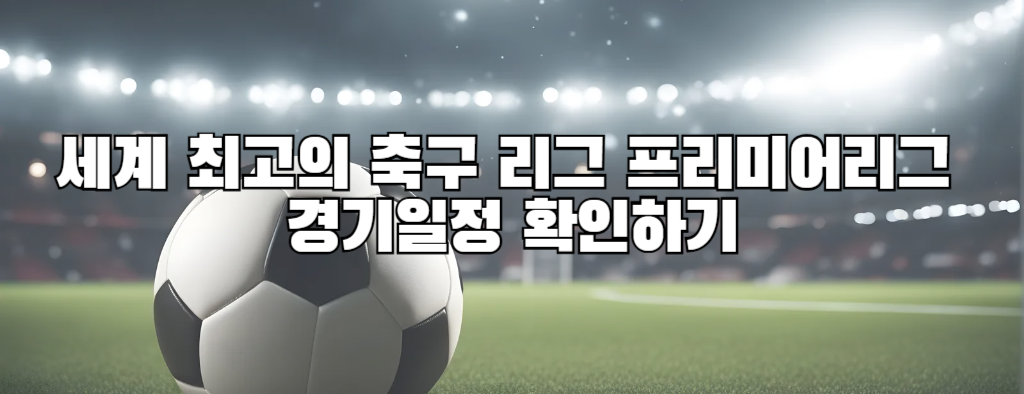 세계 최고의 축구 리그 프리미어리그 경기일정 확인하기