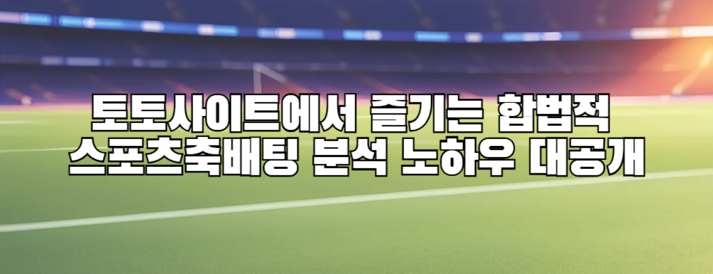 토토사이트에서 즐기는 합법적 스포츠축배팅 분석 노하우 대공개